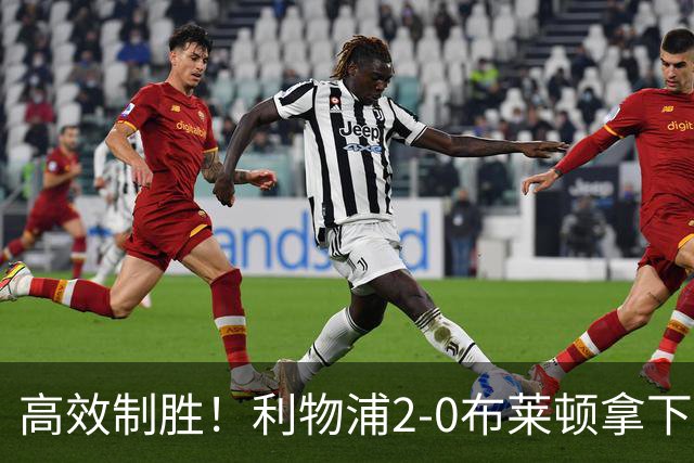 高效制胜！利物浦2-0布莱顿拿下四连胜，跻身前四搅乱争冠格局