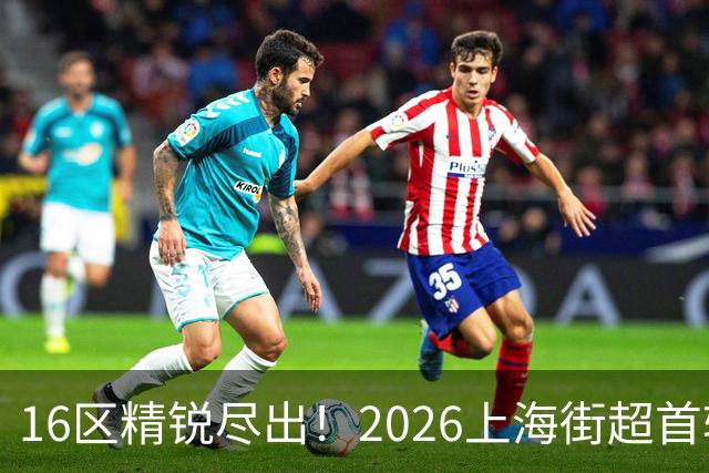 16区精锐尽出！2026上海街超首轮战罢，快来看看谁赢了