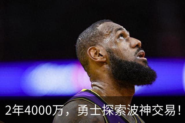 2年4000万，勇士探索波神交易！美媒晒4换2方案：琼斯+米西驰援库里
