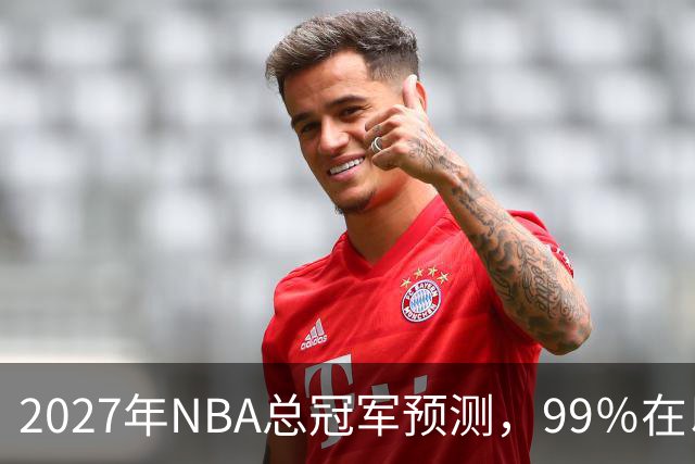2027年NBA总冠军预测，99％在以下四支球队产生