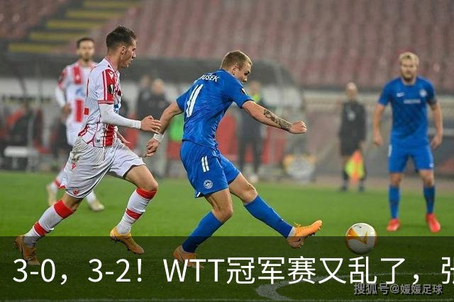 3-0，3-2！WTT冠军赛又乱了，张本溃败一轮游，男单两将绝地逆转