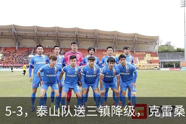 5-3，泰山队送三镇降级，克雷桑2球冲击金靴，末轮又成争冠判官