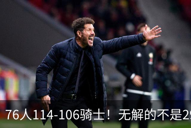 76人114-106骑士！无解的不是29分大逆转，而是詹姆斯赛后道出一事实