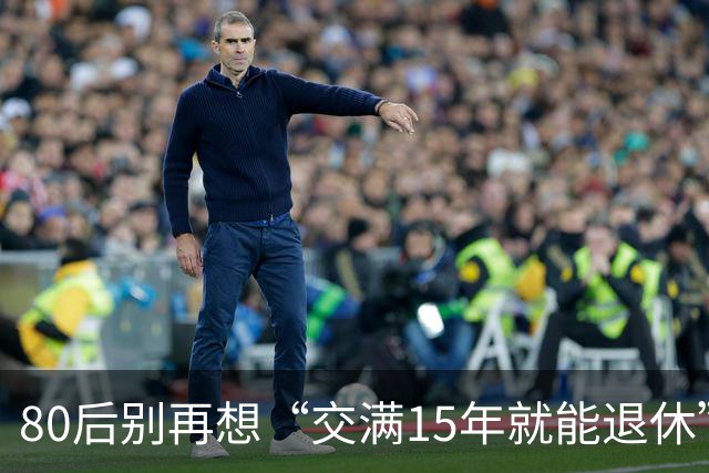 80后别再想“交满15年就能退休”：2030后养老和医保两本账都变了