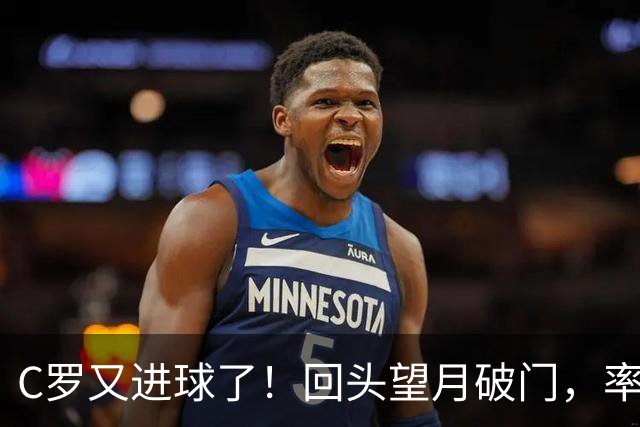 C罗又进球了！回头望月破门，率队3-1大胜，生涯982球破千在望