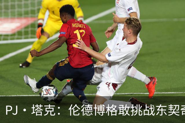 PJ·塔克：伦德博格敢挑战东契奇值得欣赏 但造犯规也是技术